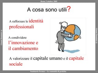 A cosa sono utili ? A rafforzare le  identità professionali A condividere  l’innovazione e il cambiamento A valorizzare il  capitale umano  e il  capitale sociale 
