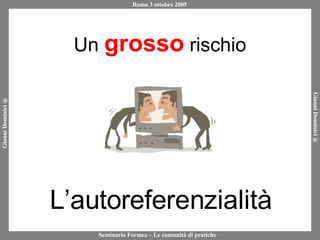 Un  grosso  rischio L’autoreferenzialità 