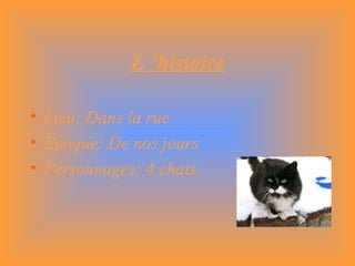L ’histoire Lieu: Dans la rue Époque: De nos jours Personnages: 4 chats.
