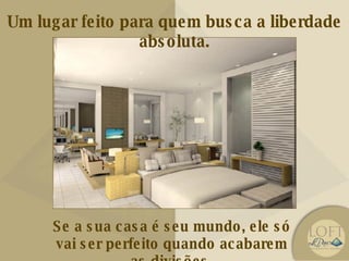 Se a sua casa é seu mundo, ele só vai ser perfeito quando acabarem as divisões. Um lugar feito para quem busca a liberdade absoluta. 