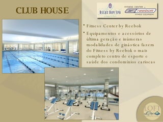 CLUB HOUSE Fitness Center by Reebok Equipamentos e acessórios de última geração e inúmeras modalidades de ginástica fazem do Fitness by Reebok o mais completo centro de esporte e saúde dos condomínios cariocas 