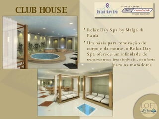 CLUB HOUSE Relax Day Spa by Malga di Paula Um oásis para renovação do corpo e da mente, o Relax Day Spa oferece um infinidade de tratamentos irresistíveis, conforto e bem-estar para os moradores do Le Parc. 