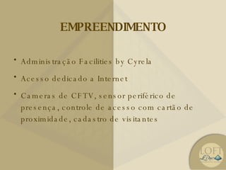 EMPREENDIMENTO Administração Facilities by Cyrela Acesso dedicado a Internet Cameras de CFTV, sensor periférico de presença, controle de acesso com cartão de proximidade, cadastro de visitantes 