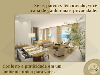 Conforto e praticidade em um ambiente único para você. Se as paredes têm ouvido, você acaba de ganhar mais privacidade. 