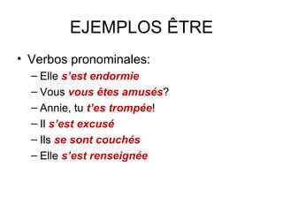 EJEMPLOS ÊTRE Verbos pronominales: Elle  s’est endormie Vous  vous êtes amusés ? Annie, tu  t’es trompée ! Il  s’est excusé Ils  se sont couchés Elle  s’est renseignée 