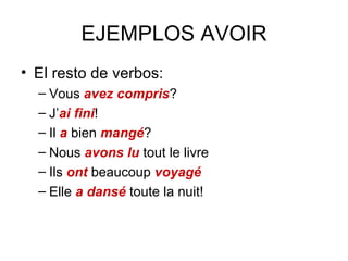 EJEMPLOS AVOIR El resto de verbos: Vous  avez compris ? J’ ai   fini ! Il  a  bien  mangé ? Nous  avons lu  tout le livre Ils  ont  beaucoup  voyagé Elle  a dansé  toute la nuit! 