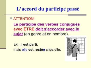 L’accord du participe passé
 ATTENTION!
Le participe des verbes conjugués
avec ÊTRE doit s’accorder avec le
sujet (en genre et en nombre).
Ex.: Il est parti,
mais elle est restée chez elle.
 