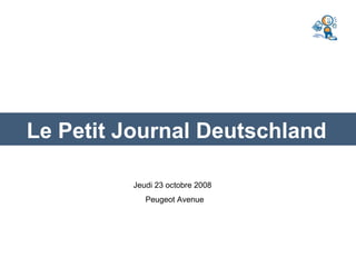 Le Petit Journal Deutschland

         Jeudi 23 octobre 2008
            Peugeot Avenue
 
