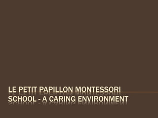 LE PETIT PAPILLON MONTESSORI
SCHOOL - A CARING ENVIRONMENT
 
