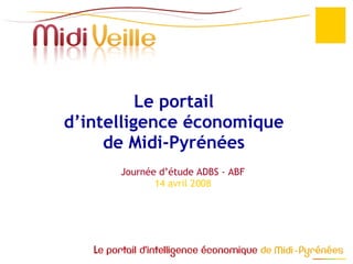Le portail  d’intelligence économique  de Midi-Pyrénées  Journée d’étude ADBS - ABF 14 avril 2008 