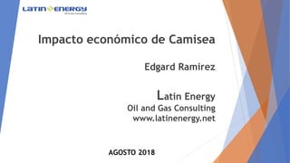 Impacto económico de Camisea
Edgard Ramirez
Latin Energy
Oil and Gas Consulting
www.latinenergy.net
AGOSTO 2018
 
