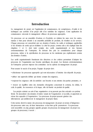 3
Introduction
Le management de projet est l’application de connaissances, de compétences, d’outils et de
techniques aux activités d’un projet afin d’en satisfaire les exigences. Cette application de
connaissances nécessite le management efficace de processus appropriés.
Un processus est un ensemble d’actions et d’activités en relation les unes avec les autres,
menées à bien pour aboutir à un ensemble prédéfini de produits, de résultats ou de services.
Chaque processus est caractérisé par ses données d’entrée, les outils et techniques applicables
et les données de sortie qui en résultent. Le chef de projet, comme cela a été expliqué dans les
chapitres 1 et 2, doit tenir compte des actifs organisationnels et des facteurs
environnementaux de l’entreprise. Ils doivent être pris en considération pour chaque
processus, même si la spécification du processus ne les mentionne pas explicitement comme
des données d’entrée.
Les actifs organisationnels fournissent des directives et des critères permettant d’adapter les
processus de l’organisation aux besoins spécifiques du projet. Les facteurs environnementaux
de l’entreprise peuvent imposer des contraintes sur les options de management de projet.
Pour assurer le succès d’un projet, l’équipe de projet doit :
• sélectionner les processus appropriés qui sont nécessaires à l’atteinte des objectifs du projet,
• utiliser une approche définie qui tienne compte des exigences,
• respecter les exigences afin de satisfaire aux besoins et aux attentes des parties prenantes, et
• trouver un équilibre entre des demandes divergentes concernant le contenu, les délais, le
coût, la qualité, les ressources et le risque, afin de fournir un produit de qualité.
Les projets existent au sein d’une organisation et ne peuvent pas être exécutés en système
fermé. Ils nécessitent des données d’entrée venant de l’organisation et au-delà, et apportent en
retour des capacités à l’organisation. Les processus de projet peuvent générer des
informations qui amélioreront le management de projets futurs.
Cette norme décrit la nature des processus de management de projet en termes d’intégration
des processus entre eux, de leurs interactions et des buts qu’ils poursuivent. Ces processus
sont rassemblés en cinq groupes appelés groupes de processus de management de projet (ou
groupes de processus), à savoir :
 
