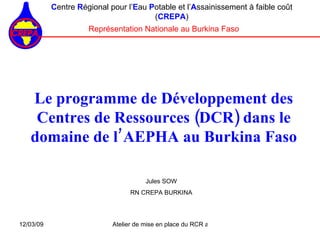Le programme de Développement des Centres de Ressources (DCR) dans le domaine de l’AEPHA au Burkina Faso ,[object Object],[object Object],Jules SOW RN CREPA BURKINA 