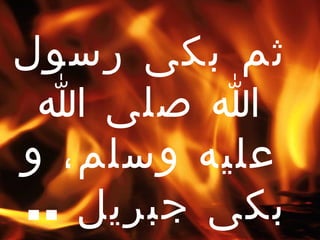 ثم بكى رسول الله صلى الله عليه وسلم، و بكى جبريل   ..   