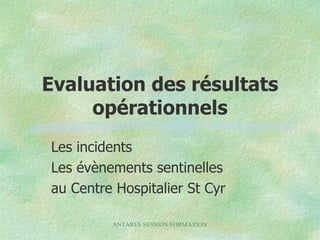 Evaluation des résultats opérationnels Les incidents Les évènements sentinelles au Centre Hospitalier St Cyr 