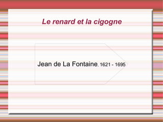 Le renard et la cigogne Jean de La Fontaine ,  1621 - 1695 