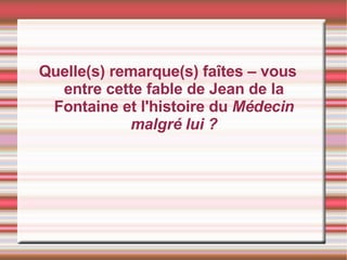 Quelle(s) remarque(s) faîtes – vous entre cette fable de Jean de la Fontaine et l'histoire du   Médecin malgré lui  ? 