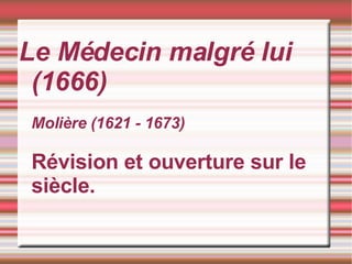 Le Médecin malgré lui (1666) Molière (1621 - 1673) Révision et ouverture sur le siècle. 