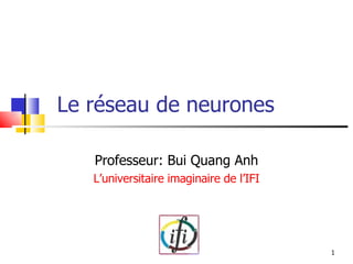 Le réseau de neurones Professeur: Bui Quang Anh L’universitaire imaginaire de l’IFI 