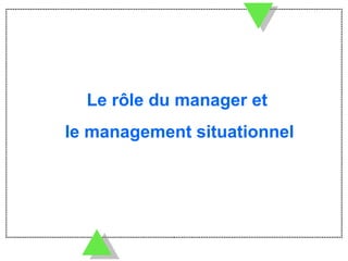 Le rôle du manager et  le management situationnel 