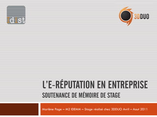 L’E-RÉPUTATION EN ENTREPRISE
SOUTENANCE DE MÉMOIRE DE STAGE
Marlène Page – M2 IDEMM – Stage réalisé chez 3DDUO Avril – Aout 2011
 