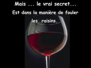 Mais ... le vrai secret... Est dans la manière de fouler les  raisins.   