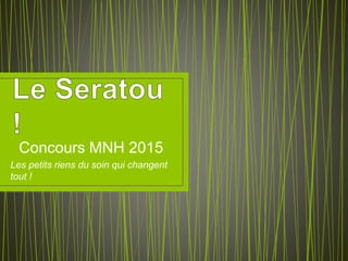 Concours MNH 2015
Les petits riens du soin qui changent
tout !
 