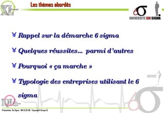 Rappel sur la démarche 6 sigma Quelques réussites… parmi d’autres Pourquoi « ça marche » Typologie des entreprises utilisant le 6 sigma Les thèmes abordés 