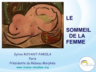 LE  SOMMEIL  DE LA  FEMME  Sylvie ROYANT-PAROLA Paris Présidente du Réseau Morphée www.reseau-morphee.org 