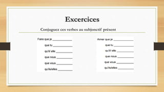 Excercices
Conjuguez ces verbes au subjonctif présent
 