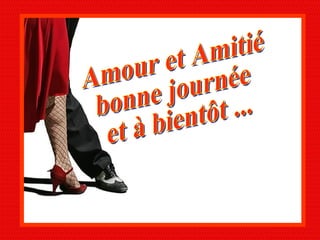 Amour et Amitié bonne journée et à bientôt ... 