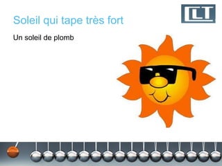 Soleil qui tape très fort
Un soleil de plomb
 