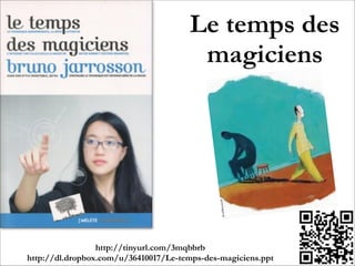 Le temps des
magiciens
!
http://www.bruno-jarrosson.com/le-temps-des-magiciens/!
www.bruno-jarrosson.com
 