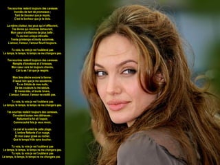 Tes sourires restent toujours des caresses Inondés de tant de promesses ; Tant de douceur que je reçois, C’est le bonheur que je te dois. La même chaleur, tes yeux qui m’effleurent, Tes lèvres qui miennes demeurent, Mon cœur s’enflamme de plus belle ; Tu es mon unique étincelle. Trente printemps et trente automnes, L'amour, l'amour, l'amour fleurit toujours. Tu vois, tu vois je ne t’oublierai pas Le temps, le temps, le temps ne me changera pas. Tes sourires restent toujours des caresses Remplis d’émotions et d’ivresses, Mon cœur vers toi toujours chavire, Car tu es l’air que je respire. Mon âme désire encore la tienne ; D’aussi loin que je me souvienne, Tu es l’étoile de mes nuits, De tes couleurs tu me séduis. Et trente étés, et trente hivers, L'amour, l'amour, l'amour ne vieillit pas. Tu vois, tu vois je ne t’oublierai pas Le temps, le temps, le temps ne me changera pas. Tes sourires restent toujours des caresses, Consolent toutes mes détresses ; Rallument la foi et l’espoir, Comme autre fois je veux revoir, Le ciel et le soleil de cette plage, L’ombre flottante d’un nuage, Et mon cœur gravé au rocher, Que le temps frôle sans toucher. Tu vois, tu vois je ne t’oublierai pas Le temps, le temps, le temps ne me changera pas. Tu vois, tu vois je ne t’oublierai pas Le temps, le temps, le temps ne me changera pas.     