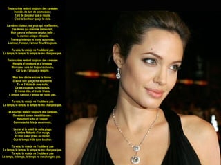 Tes sourires restent toujours des caresses Inondés de tant de promesses ; Tant de douceur que je reçois, C’est le bonheur que je te dois. La même chaleur, tes yeux qui m’effleurent, Tes lèvres qui miennes demeurent, Mon cœur s’enflamme de plus belle ; Tu es mon unique étincelle. Trente printemps et trente automnes, L'amour, l'amour, l'amour fleurit toujours. Tu vois, tu vois je ne t’oublierai pas Le temps, le temps, le temps ne me changera pas. Tes sourires restent toujours des caresses Remplis d’émotions et d’ivresses, Mon cœur vers toi toujours chavire, Car tu es l’air que je respire. Mon âme désire encore la tienne ; D’aussi loin que je me souvienne, Tu es l’étoile de mes nuits, De tes couleurs tu me séduis. Et trente étés, et trente hivers, L'amour, l'amour, l'amour ne vieillit pas. Tu vois, tu vois je ne t’oublierai pas Le temps, le temps, le temps ne me changera pas. Tes sourires restent toujours des caresses, Consolent toutes mes détresses ; Rallument la foi et l’espoir, Comme autre fois je veux revoir, Le ciel et le soleil de cette plage, L’ombre flottante d’un nuage, Et mon cœur gravé au rocher, Que le temps frôle sans toucher. Tu vois, tu vois je ne t’oublierai pas Le temps, le temps, le temps ne me changera pas. Tu vois, tu vois je ne t’oublierai pas Le temps, le temps, le temps ne me changera pas.     