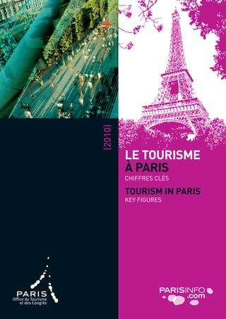 (2010)




         LE TOURISME
         À PARIS
         CHIFFRES CLÉS

         TOURISM IN PARIS
         KEY FIGURES
 