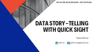 DATA STORY-TELLING
WITH QUICK SIGHT
Tuan Anh Le
anht-le anhlt.cse@gmail.com


DEVAX ONLINE WORKSHOP - AWS VIETNAM
 