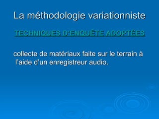 La méthodologie variationniste TECHNIQUES D’ENQUÊTE ADOPTÉES collecte de matériaux faite sur le terrain à l’aide d’un enregistreur audio. 