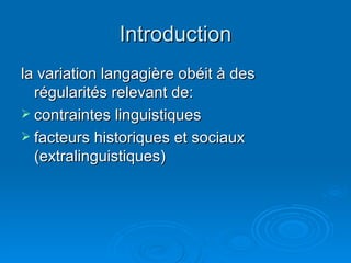 Introduction la variation langagière obéit à des régularités relevant de: contraintes linguistiques  facteurs historiques et sociaux (extralinguistiques) 