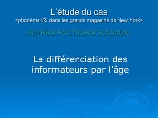 L’étude du cas <phonème /R/ dans les grands magasins de New York> AUTRES FACTEURS SOCIAUX: La différenciation des informateurs par l’âge 