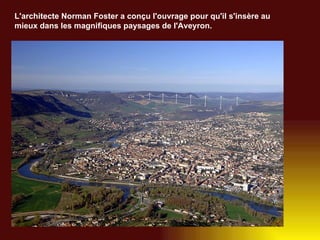 L'architecte Norman Foster a conçu l'ouvrage pour qu'il s'insère au mieux dans les magnifiques paysages de l'Aveyron.   