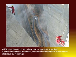 A 250 m au dessus du sol, mieux vaut ne pas avoir le vertige !  A la fois alpinistes et acrobates, ces ouvriers interviennent sur le réseau électrique ou l'éclairage.   