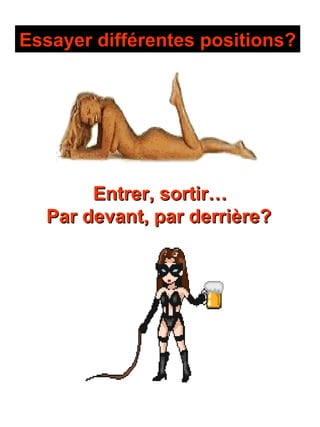Essayer différentes positions?   Entrer, sortir… Par devant, par derrière?   