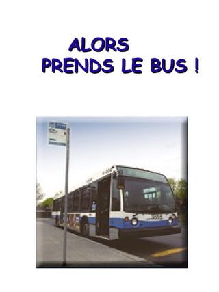 ALORS PRENDS LE BUS ! 