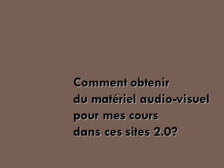 Comment obtenir  du matériel audio-visuel pour mes cours dans ces sites 2.0? 