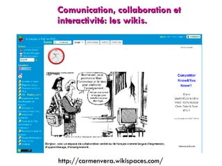 Comunication, collaboration et interactivité: les wikis. http://carmenvera.wikispaces.com/ 