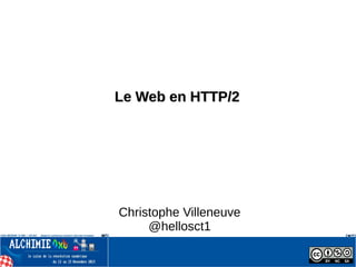 Le Web en HTTP/2Le Web en HTTP/2
Christophe Villeneuve
@hellosct1
 
