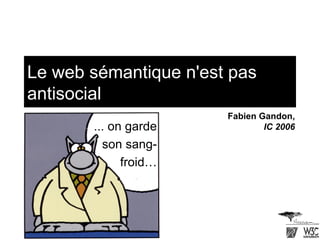 Le web sémantique n'est pas antisocial ... on garde son sang-froid… Fabien Gandon, IC 2006 