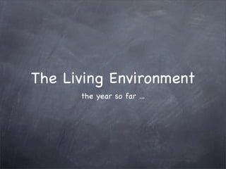 The Living Environment
      the year so far ...