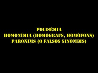 POLISÈMIA
HOMONÍMIA (HOMÒGRAFS, HOMÒFONS)
PARÒNIMS (O FALSOS SINÒNIMS)
 